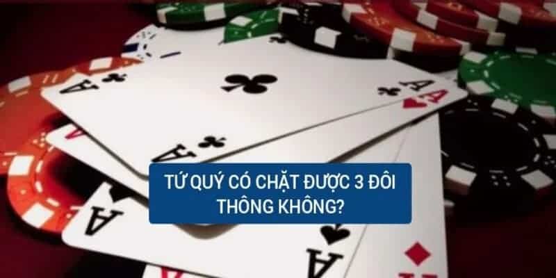 Chiến thuật thắng lớn khi gặp tứ quý và 3 đôi thông