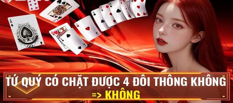 Giải đáp: Tứ quý có chặt được 4 đôi thông không chuẩn nhất