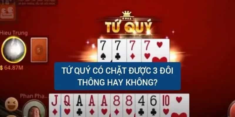 Giải đáp: Tứ quý có chặt được 3 đôi thông không?