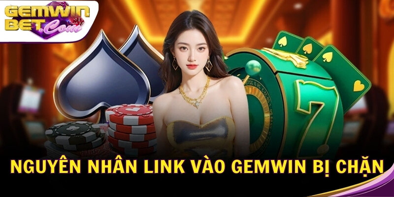 Nguyên nhân link vào Gemwin bị chặn Nguyên nhân link vào Gemwin bị chặn